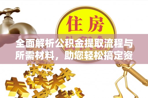 澜沧全面解析公积金提取流程与所需材料，助您轻松搞定资金提取