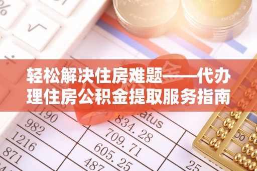 澜沧轻松解决住房难题——代办理住房公积金提取服务指南