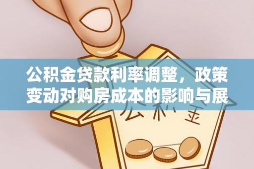 澜沧公积金贷款利率调整，政策变动对购房成本的影响与展望