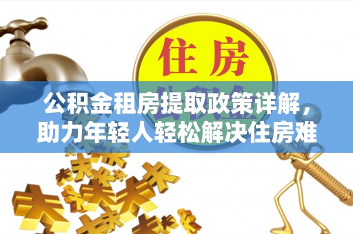澜沧公积金租房提取政策详解，助力年轻人轻松解决住房难题