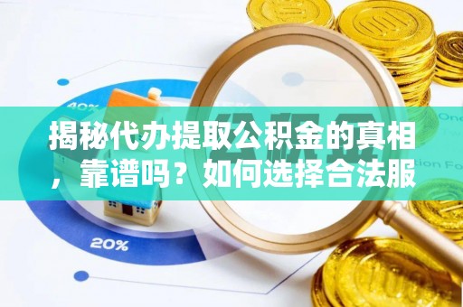 澜沧揭秘代办提取公积金的真相，靠谱吗？如何选择合法服务？