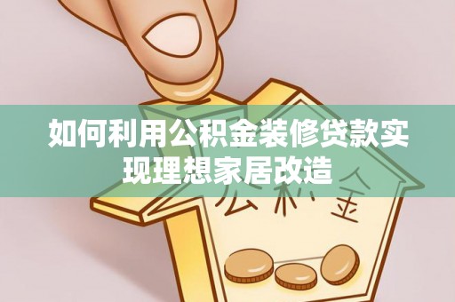 澜沧如何利用公积金装修贷款实现理想家居改造