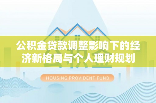 澜沧公积金贷款调整影响下的经济新格局与个人理财规划