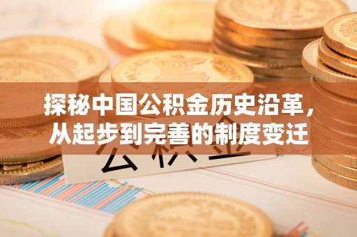 澜沧探秘中国公积金历史沿革，从起步到完善的制度变迁