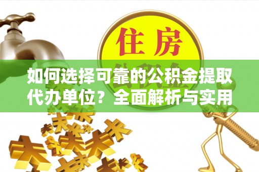 澜沧如何选择可靠的公积金提取代办单位？全面解析与实用指南