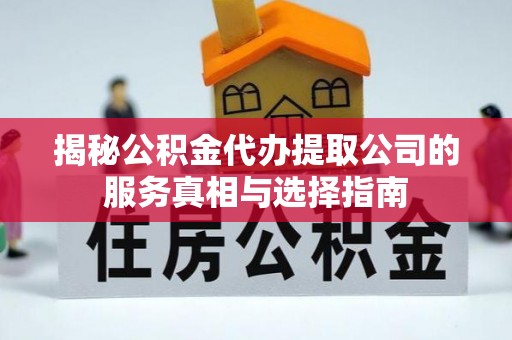 澜沧揭秘公积金代办提取公司的服务真相与选择指南