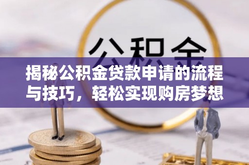 澜沧揭秘公积金贷款申请的流程与技巧，轻松实现购房梦想