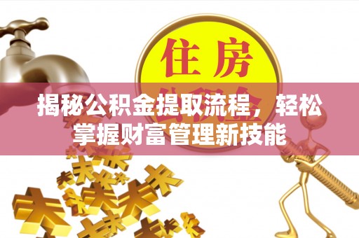 澜沧揭秘公积金提取流程，轻松掌握财富管理新技能