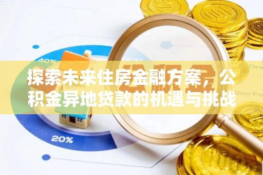 澜沧探索未来住房金融方案，公积金异地贷款的机遇与挑战