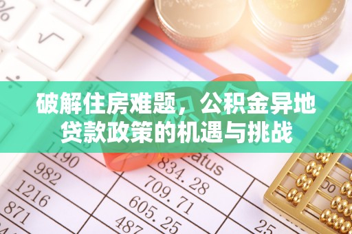 澜沧破解住房难题，公积金异地贷款政策的机遇与挑战