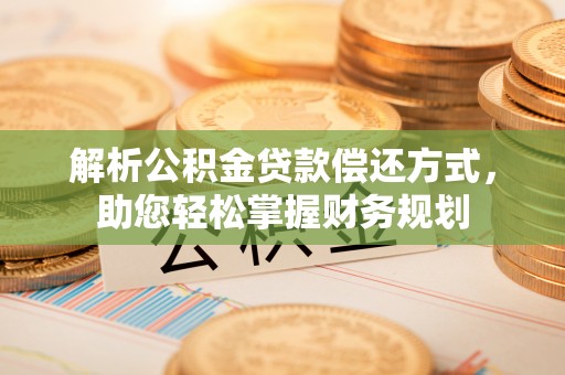 澜沧解析公积金贷款偿还方式，助您轻松掌握财务规划
