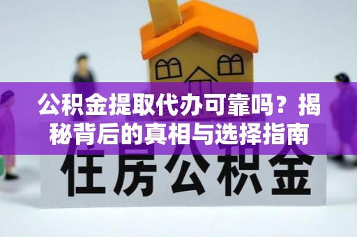 澜沧公积金提取代办可靠吗？揭秘背后的真相与选择指南