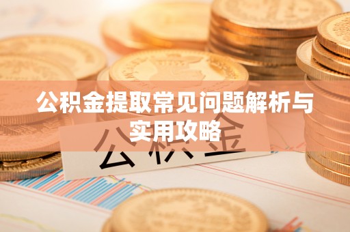 澜沧公积金提取常见问题解析与实用攻略