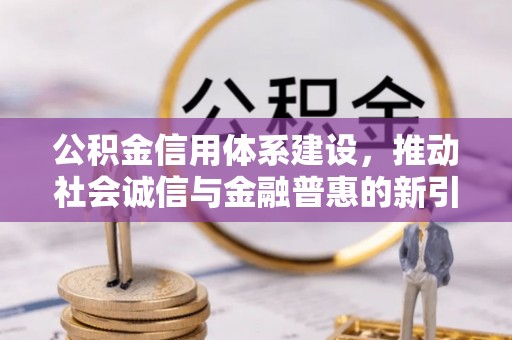 澜沧公积金信用体系建设，推动社会诚信与金融普惠的新引擎