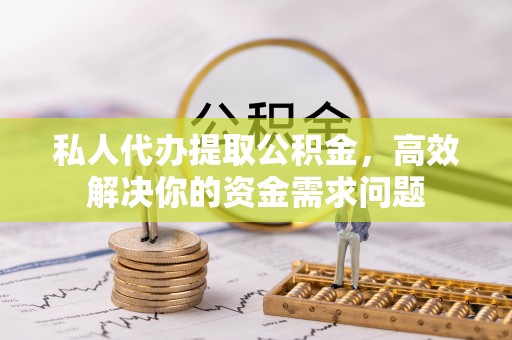 澜沧私人代办提取公积金，高效解决你的资金需求问题