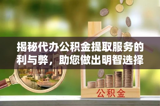 澜沧揭秘代办公积金提取服务的利与弊，助您做出明智选择