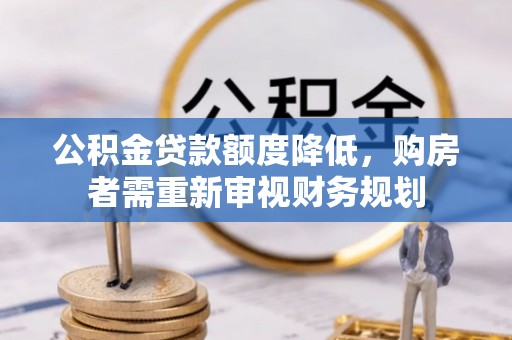 澜沧公积金贷款额度降低，购房者需重新审视财务规划