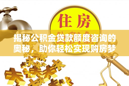 澜沧揭秘公积金贷款额度咨询的奥秘，助你轻松实现购房梦想