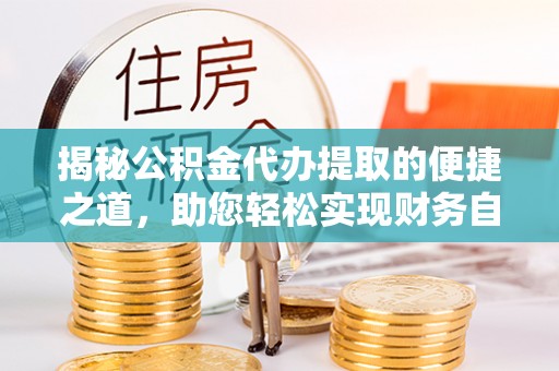 澜沧揭秘公积金代办提取的便捷之道，助您轻松实现财务自由