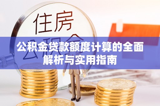 澜沧公积金贷款额度计算的全面解析与实用指南