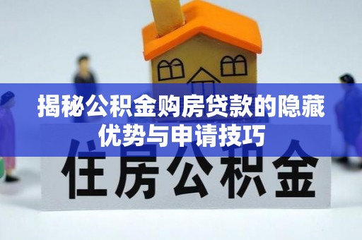 澜沧揭秘公积金购房贷款的隐藏优势与申请技巧