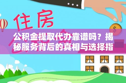 澜沧公积金提取代办靠谱吗？揭秘服务背后的真相与选择指南