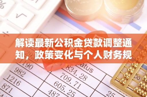 澜沧解读最新公积金贷款调整通知，政策变化与个人财务规划的影响
