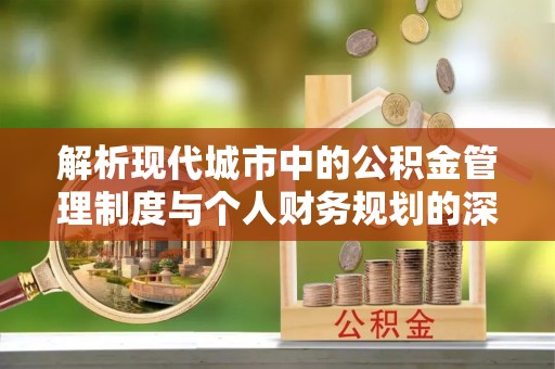 澜沧解析现代城市中的公积金管理制度与个人财务规划的深度关联