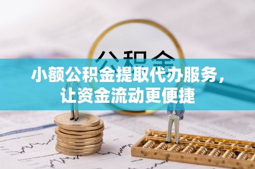 澜沧小额公积金提取代办服务，让资金流动更便捷