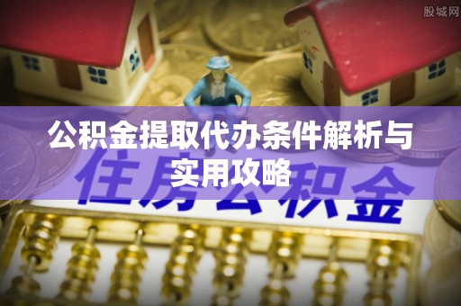 澜沧公积金提取代办条件解析与实用攻略