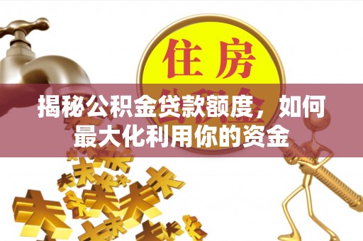 澜沧揭秘公积金贷款额度，如何最大化利用你的资金