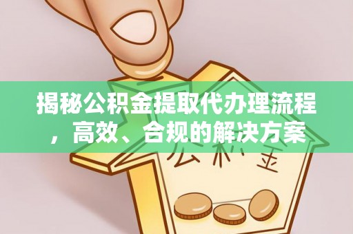 澜沧揭秘公积金提取代办理流程，高效、合规的解决方案