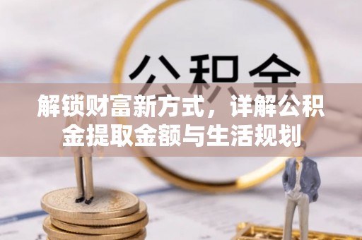 澜沧解锁财富新方式，详解公积金提取金额与生活规划