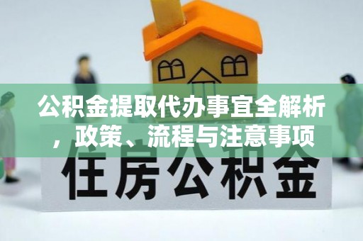 澜沧公积金提取代办事宜全解析，政策、流程与注意事项