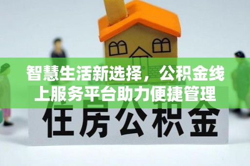 澜沧智慧生活新选择，公积金线上服务平台助力便捷管理