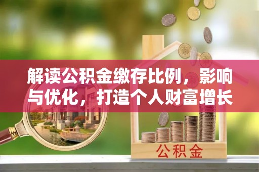 澜沧解读公积金缴存比例，影响与优化，打造个人财富增长新引擎