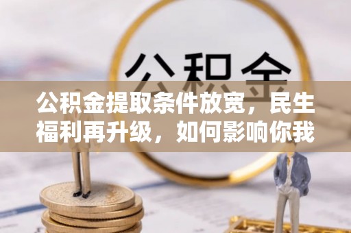 澜沧公积金提取条件放宽，民生福利再升级，如何影响你我生活？
