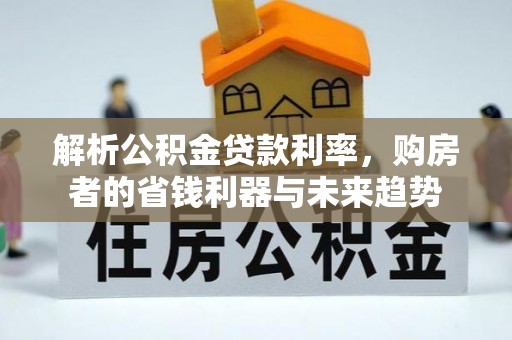 澜沧解析公积金贷款利率，购房者的省钱利器与未来趋势