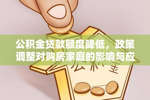 澜沧公积金贷款额度降低，政策调整对购房家庭的影响与应对策略