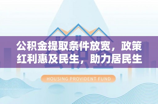 澜沧公积金提取条件放宽，政策红利惠及民生，助力居民生活质量提升