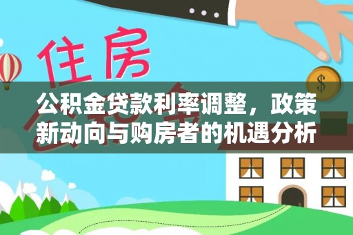 澜沧公积金贷款利率调整，政策新动向与购房者的机遇分析