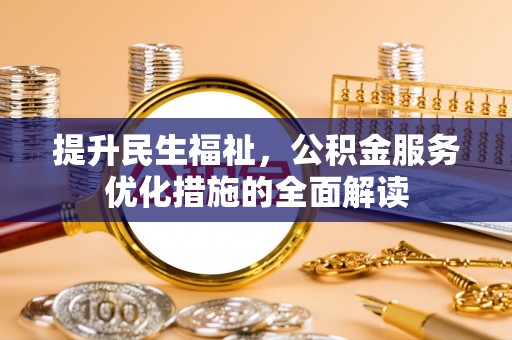 澜沧提升民生福祉，公积金服务优化措施的全面解读