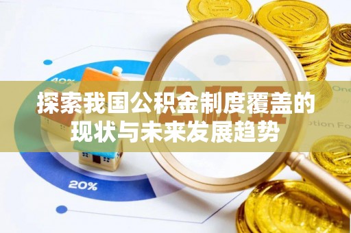 澜沧探索我国公积金制度覆盖的现状与未来发展趋势