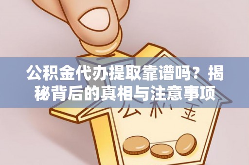 澜沧公积金代办提取靠谱吗？揭秘背后的真相与注意事项