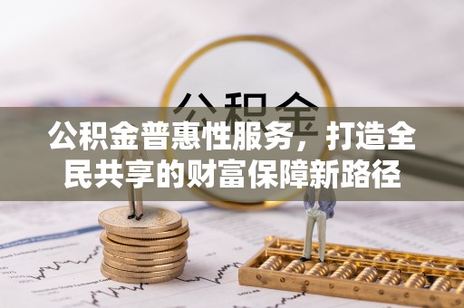 澜沧公积金普惠性服务，打造全民共享的财富保障新路径