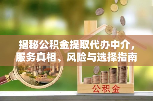 澜沧揭秘公积金提取代办中介，服务真相、风险与选择指南