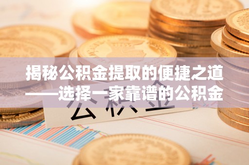 澜沧揭秘公积金提取的便捷之道——选择一家靠谱的公积金提取代办公司