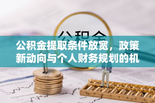 澜沧公积金提取条件放宽，政策新动向与个人财务规划的机遇