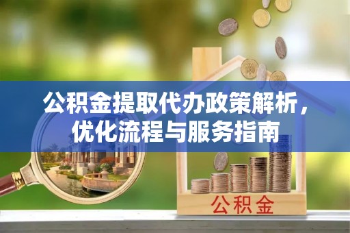 澜沧公积金提取代办政策解析，优化流程与服务指南