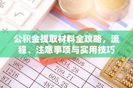 澜沧公积金提取材料全攻略，流程、注意事项与实用技巧